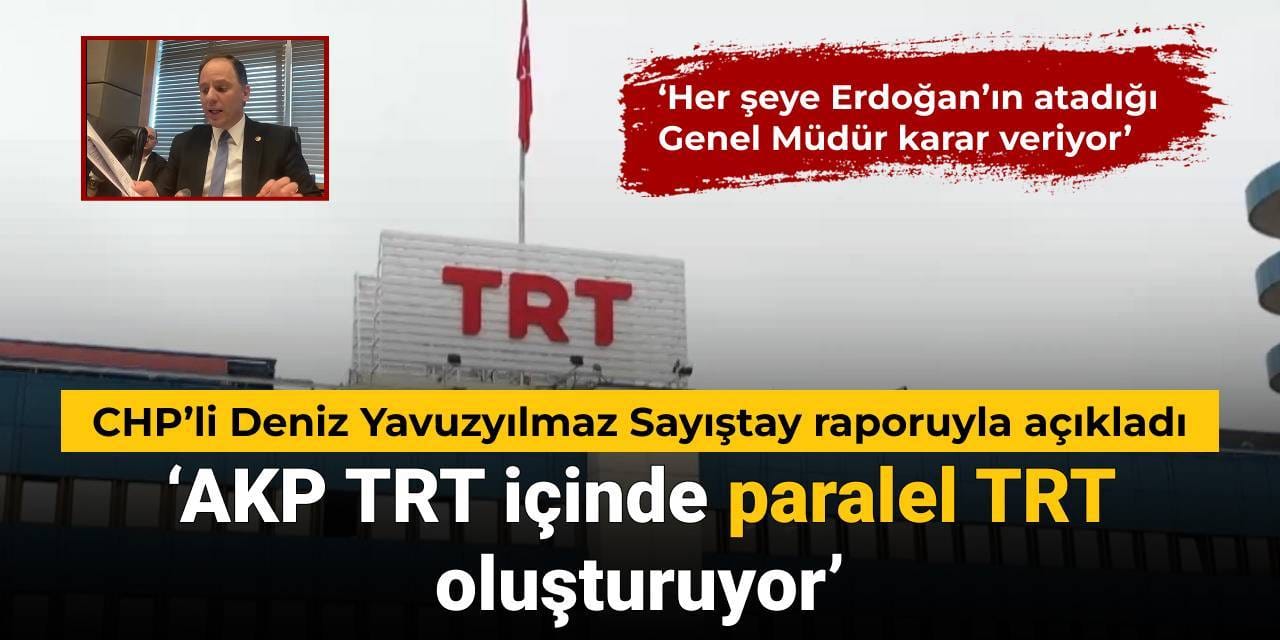 CHP’li Deniz Yavuzyılmaz Sayıştay raporuyla açıkladı: AKP TRT içinde paralel TRT oluşturuyor