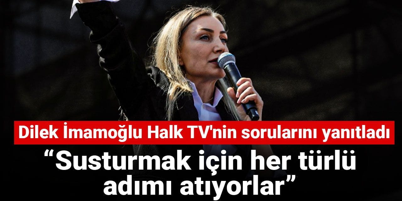 Dilek İmamoğlu Halk TV'nin sorularını yanıtladı: Susturmak için her türlü adımı atıyorlar