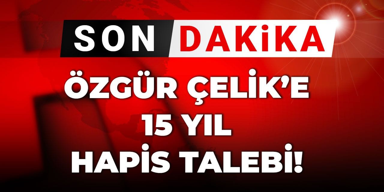 Son Dakika | Özgür Çelik'in 15 yıla kadar hapsini istedi