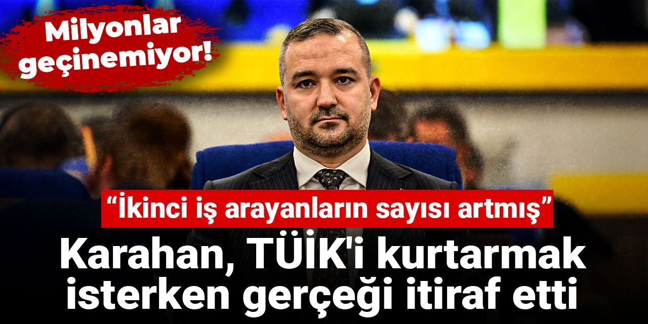 Karahan, TÜİK'i kurtarmak isterken gerçeği itiraf etti: İkinci iş arayanların sayısı artmış