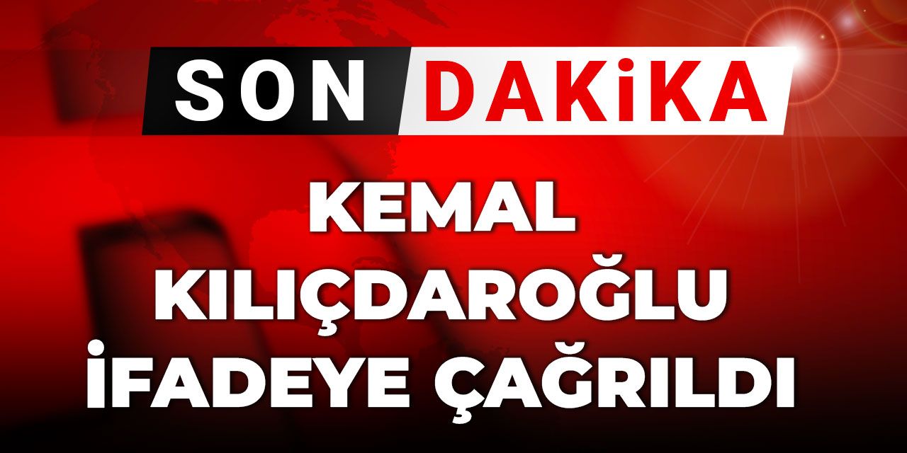 Son Dakika | Kemal Kılıçdaroğlu ifadeye çağrıldı