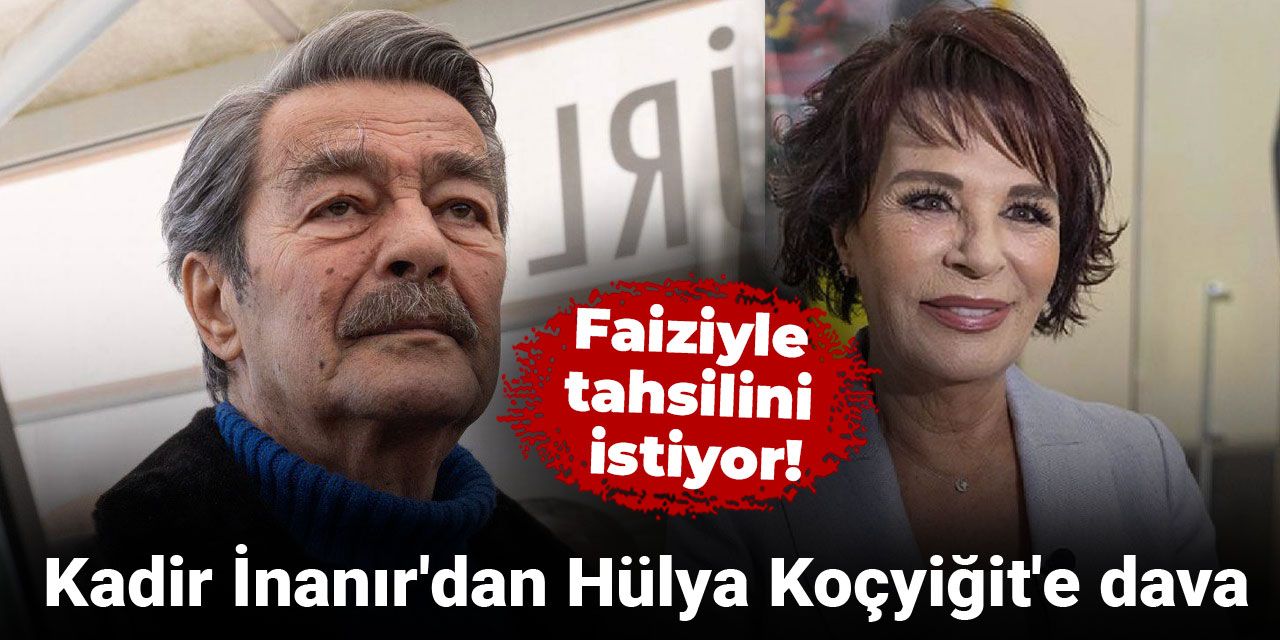 Kadir İnanır'dan Hülya Koçyiğit'e dava: Faiziyle tahsilini istiyor!