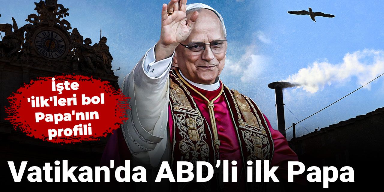 Vatikan'da ABD’li ilk Papa: İşte 'ilk'leri bol Papa'nın profili