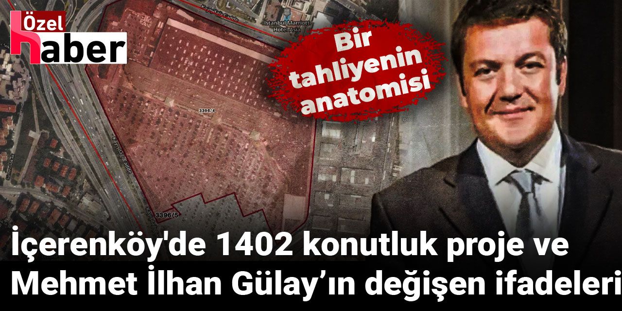 Bir tahliyenin anatomisi: İçerenköy'de 1402 konutluk proje ve Mehmet İlhan Gülay’ın değişen ifadeleri