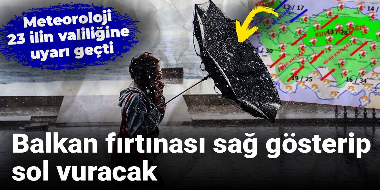 Balkan fırtınası sağ gösterip sol vuracak: Meteoroloji 23 ilin valiliğine uyarı geçti