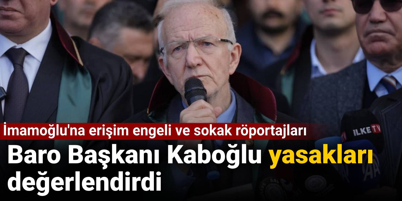 İmamoğlu'na erişim engeli ve sokak röportajları: Baro Başkanı Kaboğlu yasakları değerlendirdi