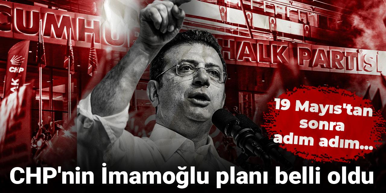 CHP'nin İmamoğlu planı belli oldu: 19 Mayıs'tan sonra adım adım...