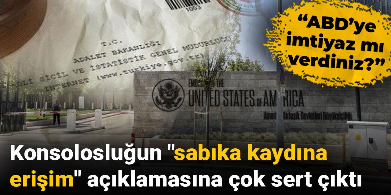 Konsolosluğun "sabıka kaydına erişim" açıklamasına çok sert çıktı: ABD’ye imtiyaz mı verdiniz?
