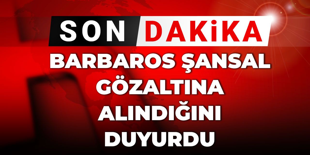 Son Dakika | Barbaros Şansal gözaltına alındığını duyurdu