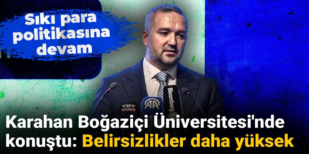 Karahan Boğaziçi Üniversitesi'nde konuştu: Belirsizlikler daha yüksek