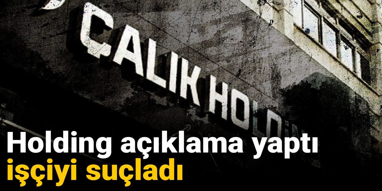 Çalık Holding açıklama yaptı ölen işçiyi suçladı