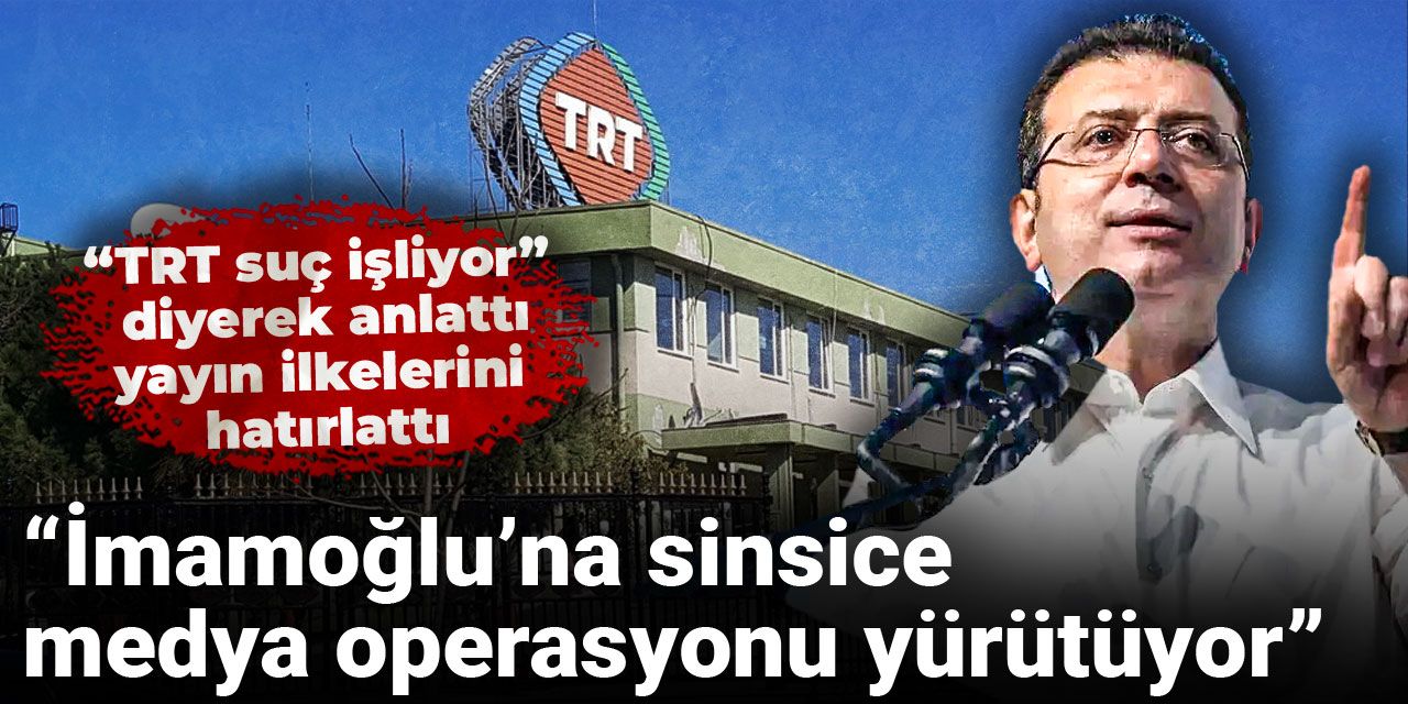 “TRT suç işliyor” diyerek anlattı, yayın ilkelerini hatırlattı: İmamoğlu’na sinsice medya operasyonu yürütüyor
