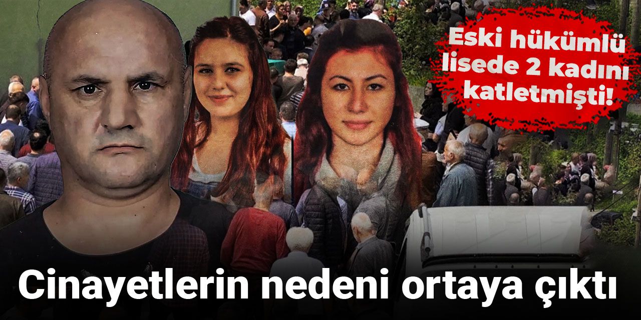 Eski hükümlü lisede 2 kadını katletmişti! Cinayetlerin nedeni ortaya çıktı