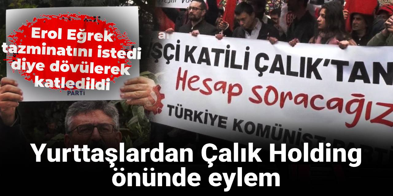 Erol Eğrek tazminatını istedi diye dövülerek katledildi: Yurttaşlardan Çalık Holding önünde eylem