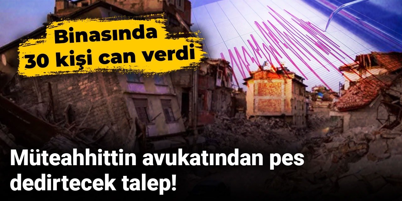 Binasında 30 kişi can verdi: Müteahhittin avukatından pes dedirtecek talep!