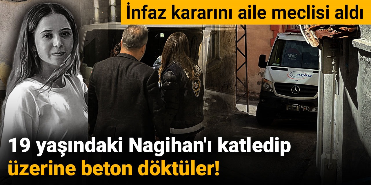 19 yaşındaki Nagihan'ı öldürüp üzerine beton döktüler! Aile meclisinde infaz iddiası