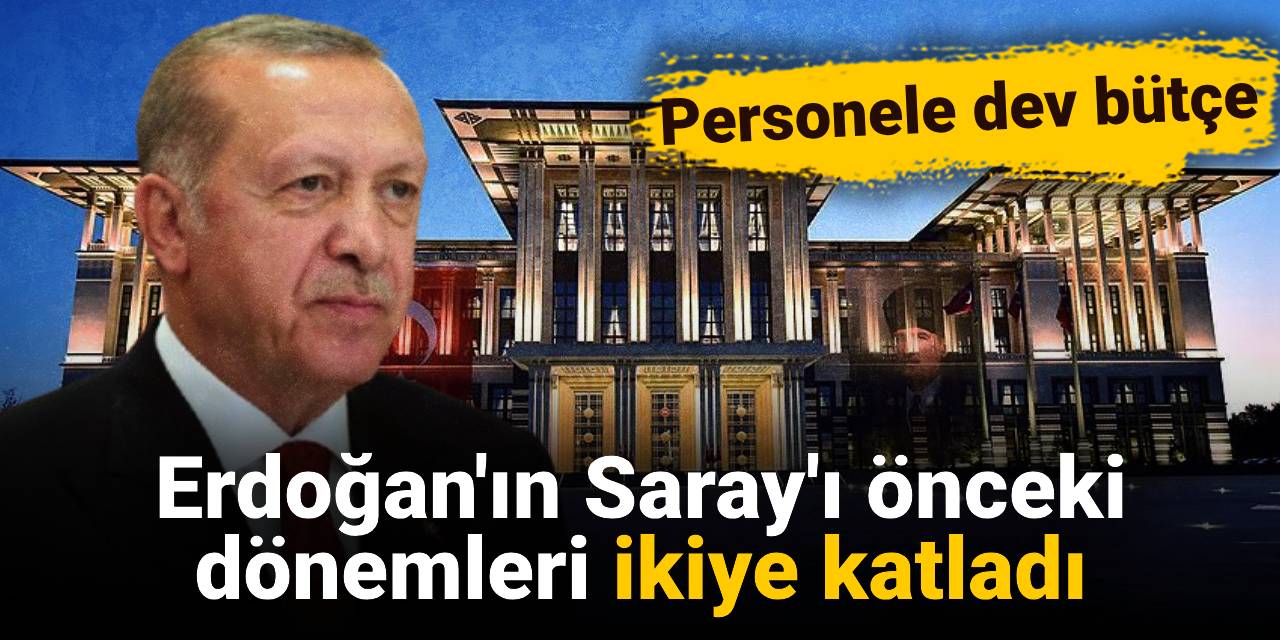 Erdoğan'ın Saray'ı önceki dönemleri ikiye katladı: Personele dev bütçe