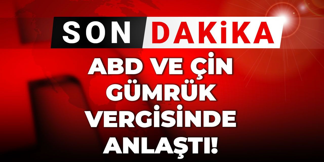 Son Dakika | ABD ile Çin gümrük vergisinde anlaştı