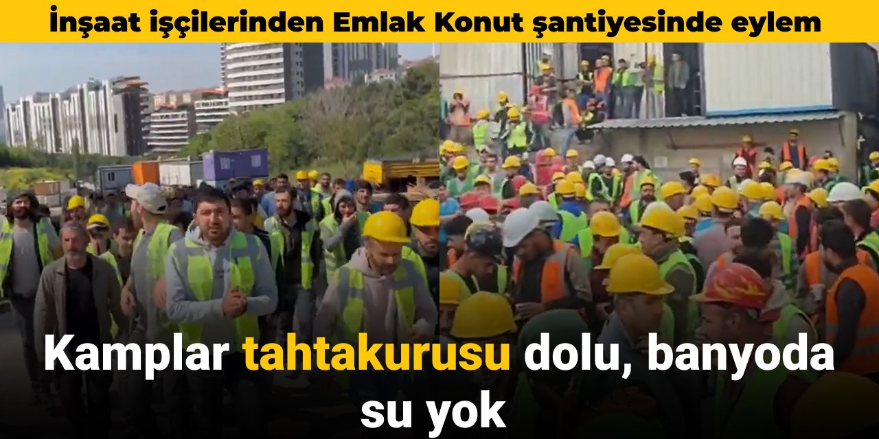 İnşaat işçilerinden Emlak Konut şantiyesinde eylem: Kamplar tahta kurusu dolu banyoda su yok