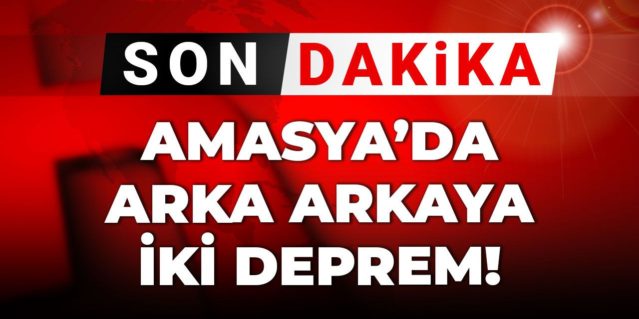 Amasya’da arka arka iki deprem!
