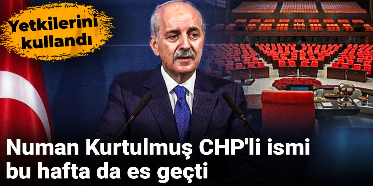 Numan Kurtulmuş CHP'li ismi bu hafta da es geçti: Yetkilerini kullandı