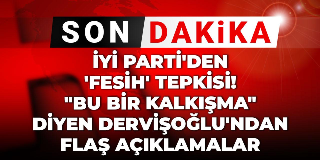 İYİ Parti'den 'fesih' tepkisi! "Bu bir kalkışma" diyen Dervişoğlu'ndan flaş açıklamalar
