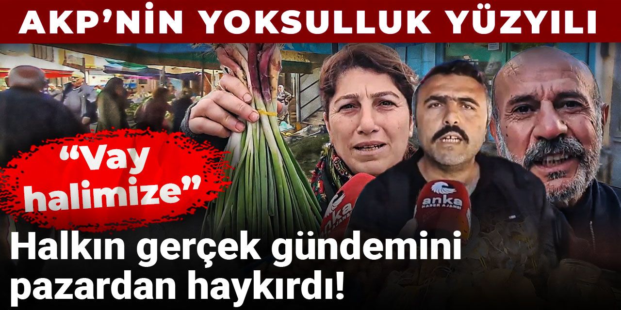 AKP’nin yoksulluk yüzyılı! Halkın gerçek gündemini pazardan haykırdı: Vay halimize