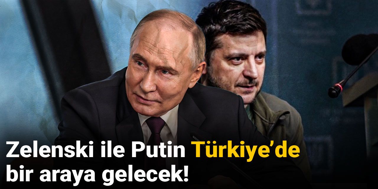 Zelenski ile Putin Türkiye’de bir araya gelecek!