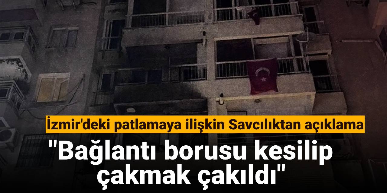 İzmir'deki patlamaya ilişkin Savcılıktan açıklama: Bağlantı borusu kesilip çakmak çakıldı