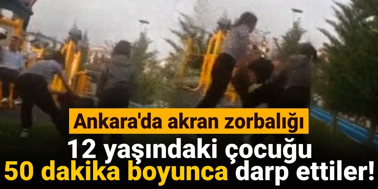 Ankara'da akran zorbalığı! 12 yaşındaki çocuk 50 dakika boyunca darp edildi