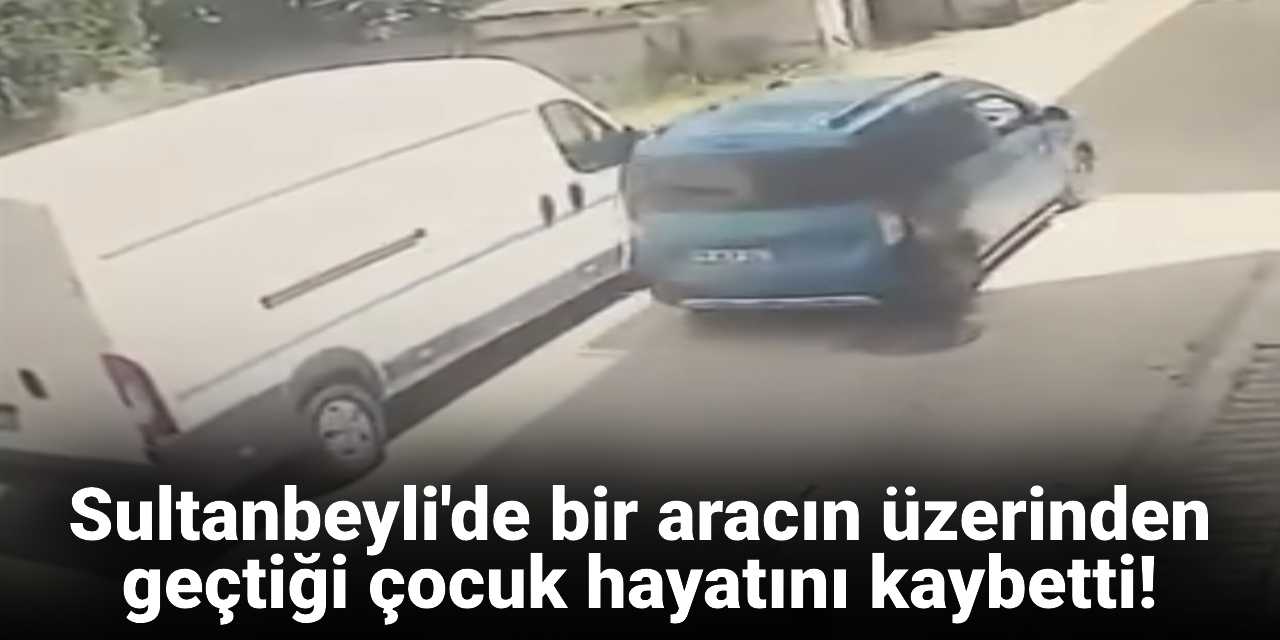Sultanbeyli'de aracın üzerinden geçtiği 4 yaşındaki çocuk hayatını kaybetti!