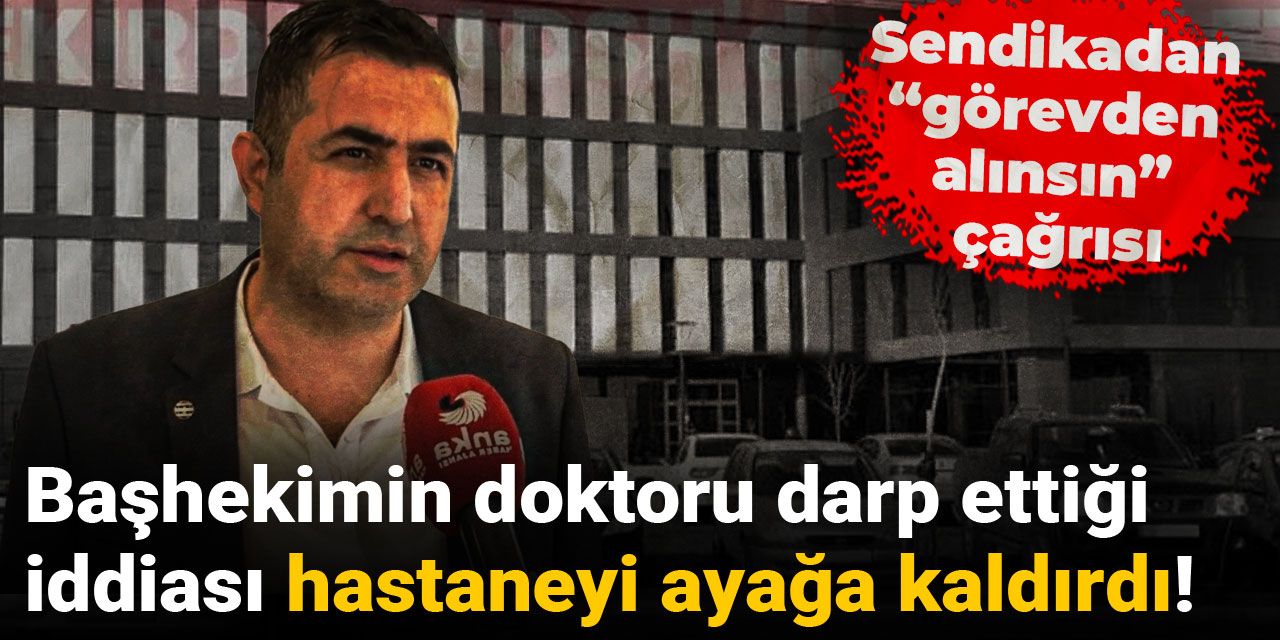 Başhekimin doktoru darp ettiği iddiası hastaneyi ayağa kaldırdı! Sendikadan “görevden alınsın” çağrısı