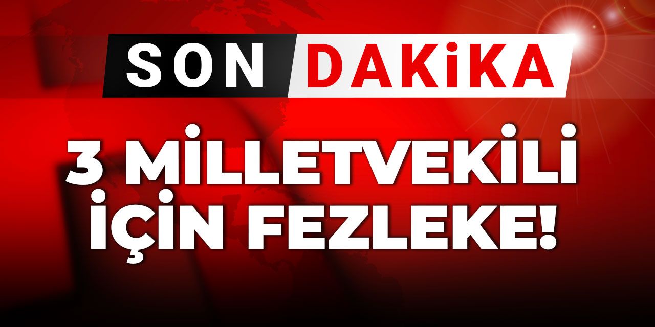 Son Dakika |Üç milletvekili için fezleke Meclis'te