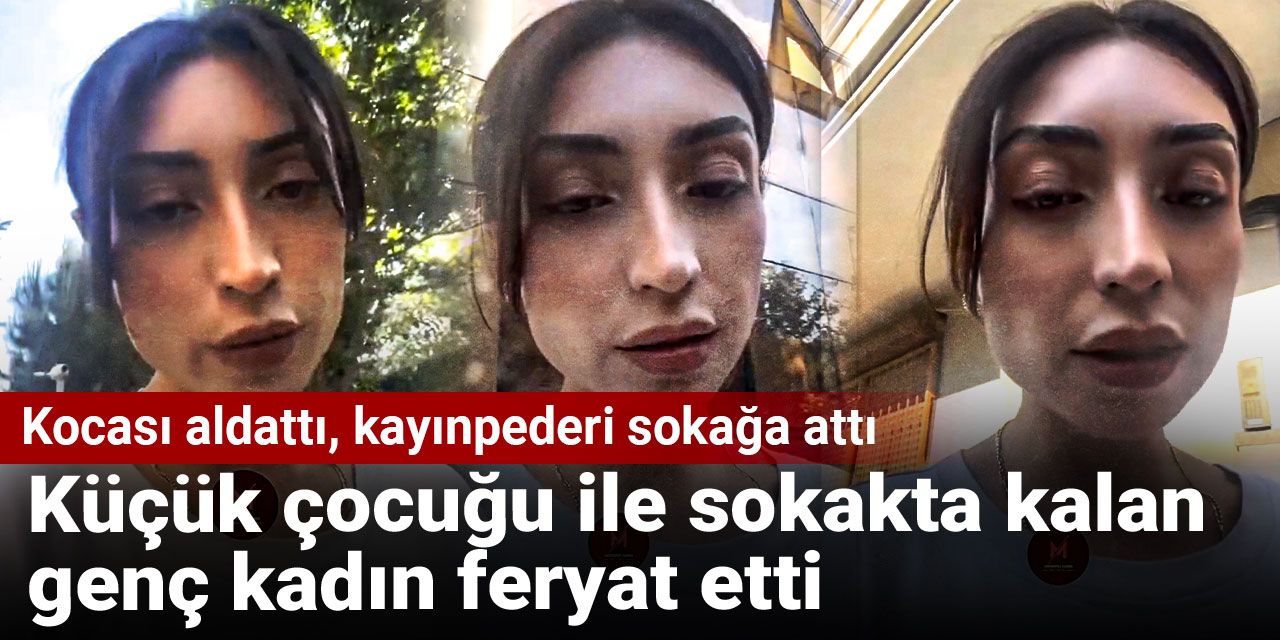 Kocası aldattı, kayınpederi sokağa attı: Küçük çocuğu ile sokakta kalan genç kadın feryat etti