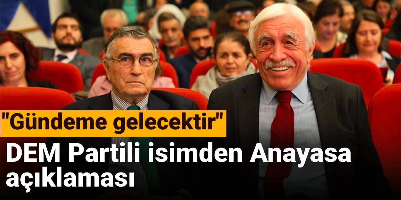 DEM Partili isimden Anayasa açıklaması: Mutlaka Türkiye'nin gündemine gelecektir