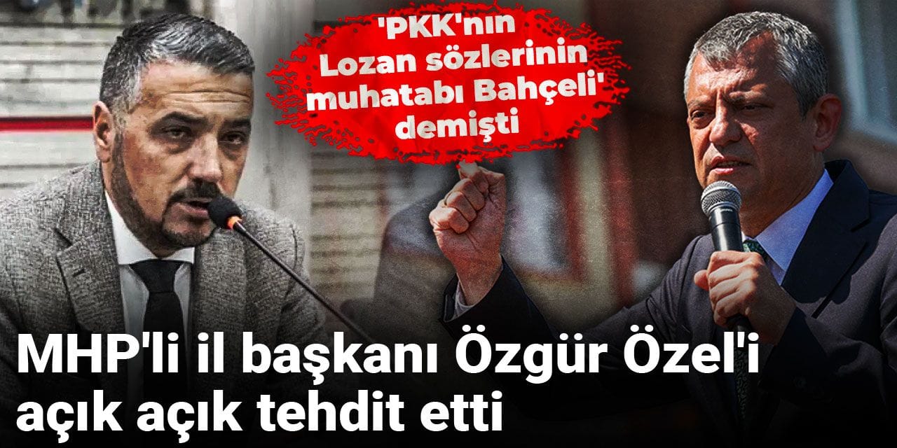 MHP'li il başkanı Özgür Özel'i açık açık tehdit etti: 'PKK'nın Lozan sözlerinin muhatabı Bahçeli' demişti
