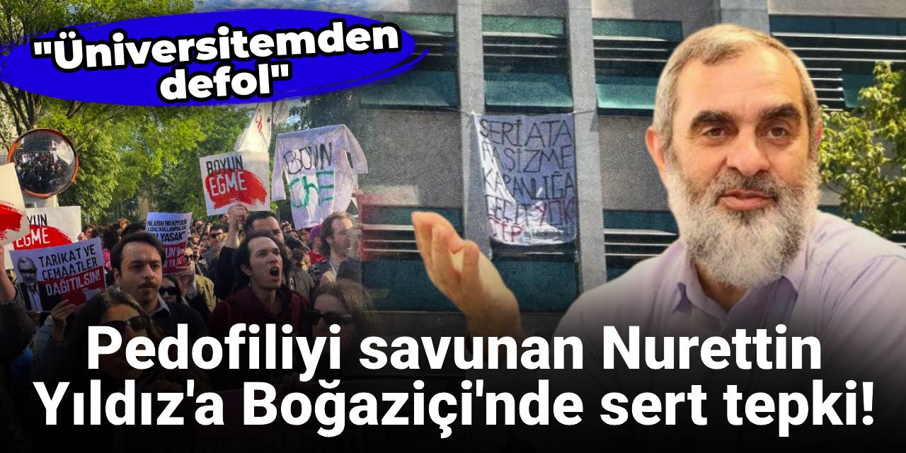 Pedofiliyi savunan Nurettin Yıldız'a Boğaziçi'nde sert tepki! "Üniversitemden defol"