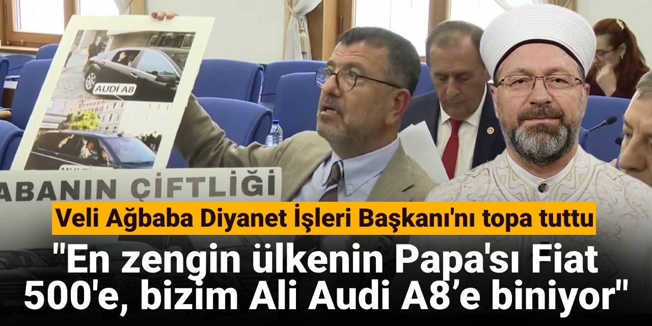 Veli Ağbaba Diyanet İşleri Başkanı'nı topa tuttu: En zengin ülkenin Papa'sı Fiat 500'e, bizim Ali Audi A8’e biniyor