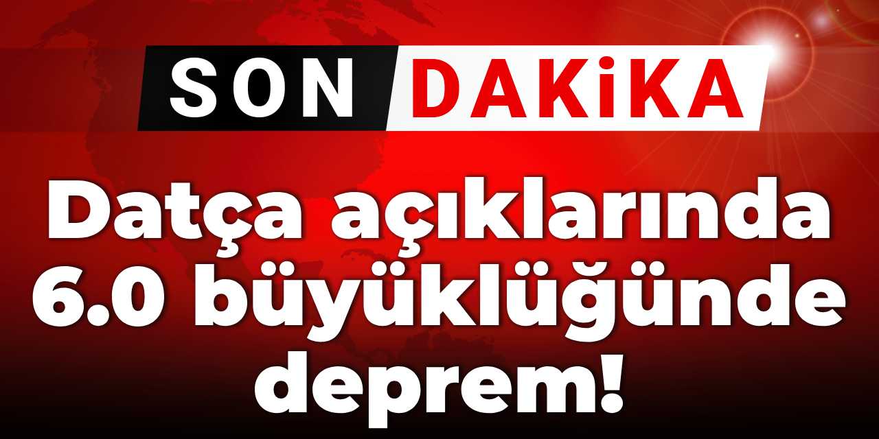 Son Dakika | Datça açıklarında 6.0 büyüklüğünde deprem!