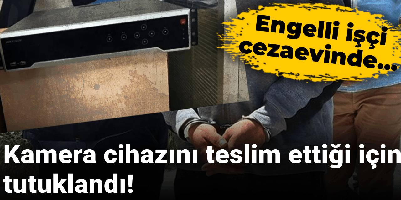 Kamera cihazını teslim ettiği için tutuklandı! Ciddi hastalıkları olan engelli işçi cezaevinde