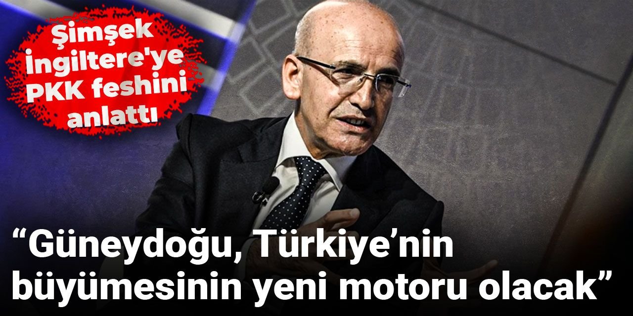 Şimşek İngiltere'de PKK feshini değerlendirdi: Güneydoğu, Türkiye’nin büyümesinin yeni motoru olacak