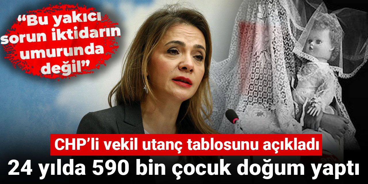 CHP’li vekil utanç tablosunu açıkladı: 24 yılda 590 bin çocuk doğum yaptı!