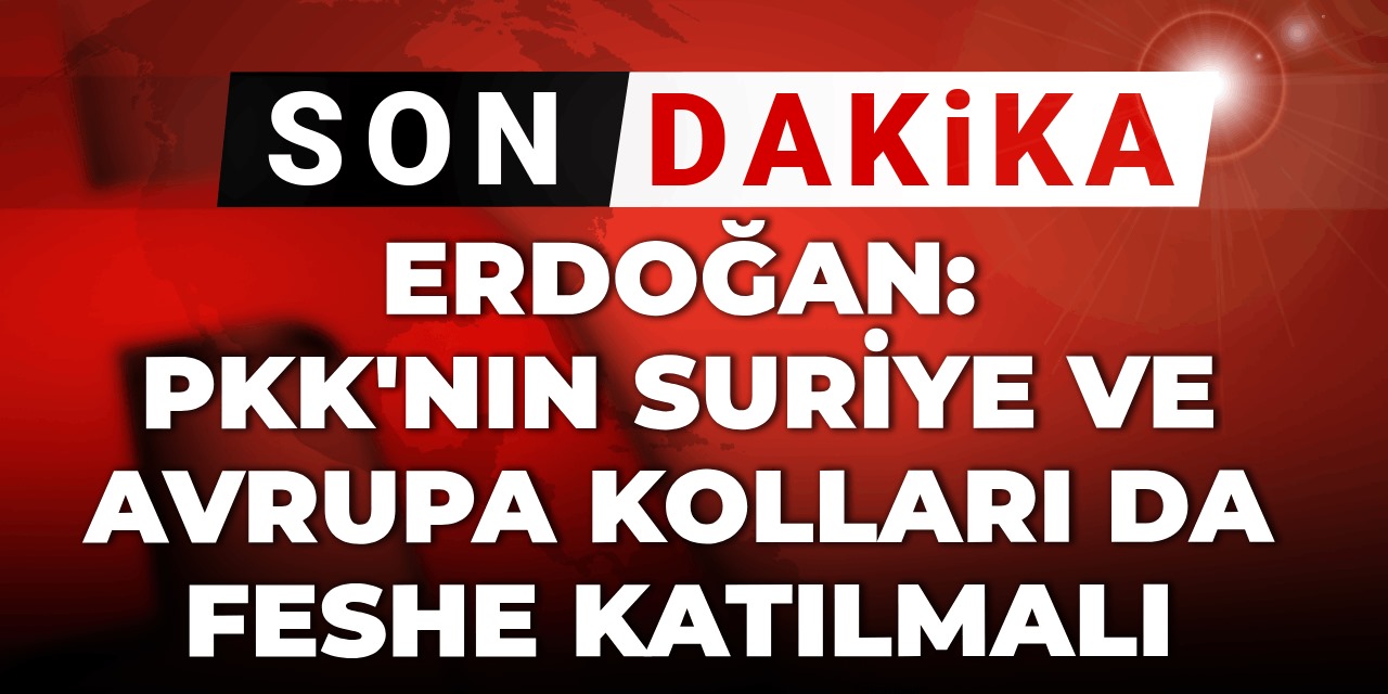 Son Dakika | Erdoğan: PKK'nın Suriye ve Avrupa kolları da feshe katılmalı