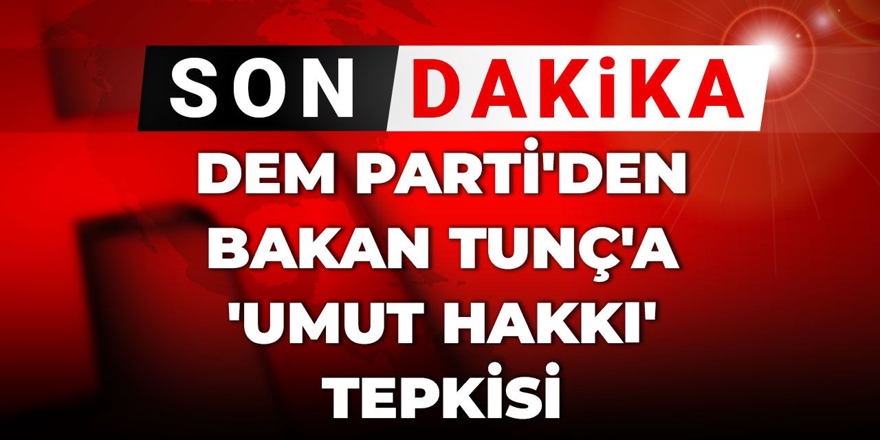 Son Dakika | DEM Parti'den Bakan Tunç'a 'umut hakkı' tepkisi