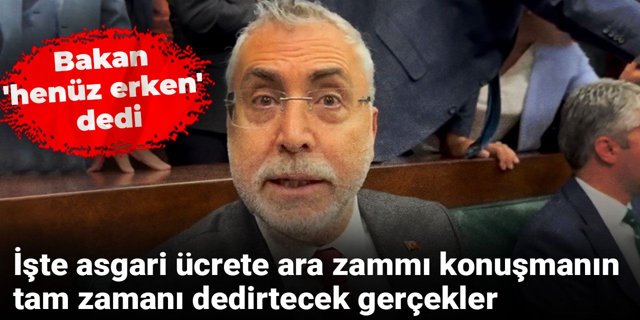 Bakan 'henüz erken' dedi: İşte asgari ücrete ara zammı konuşmanın tam zamanı dedirtecek gerçekler
