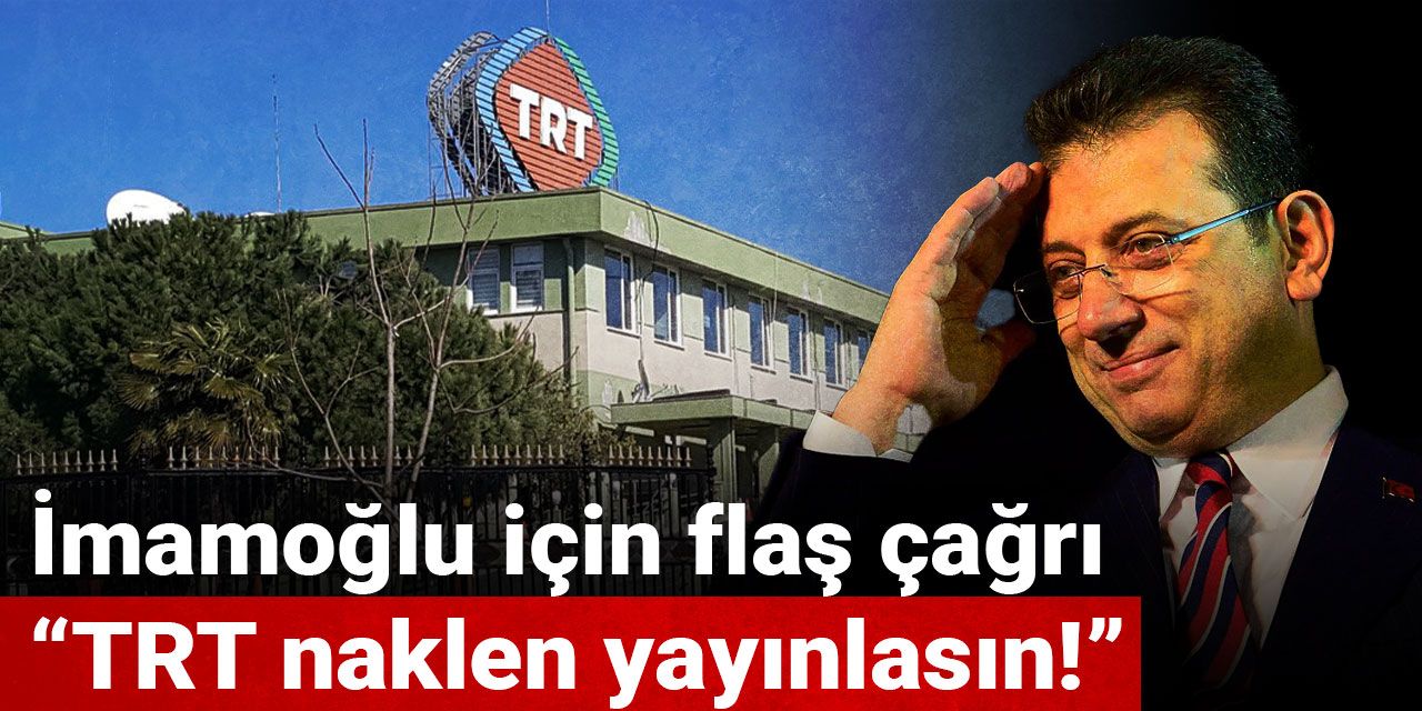 İmamoğlu için flaş çağrı: TRT naklen yayınlasın!