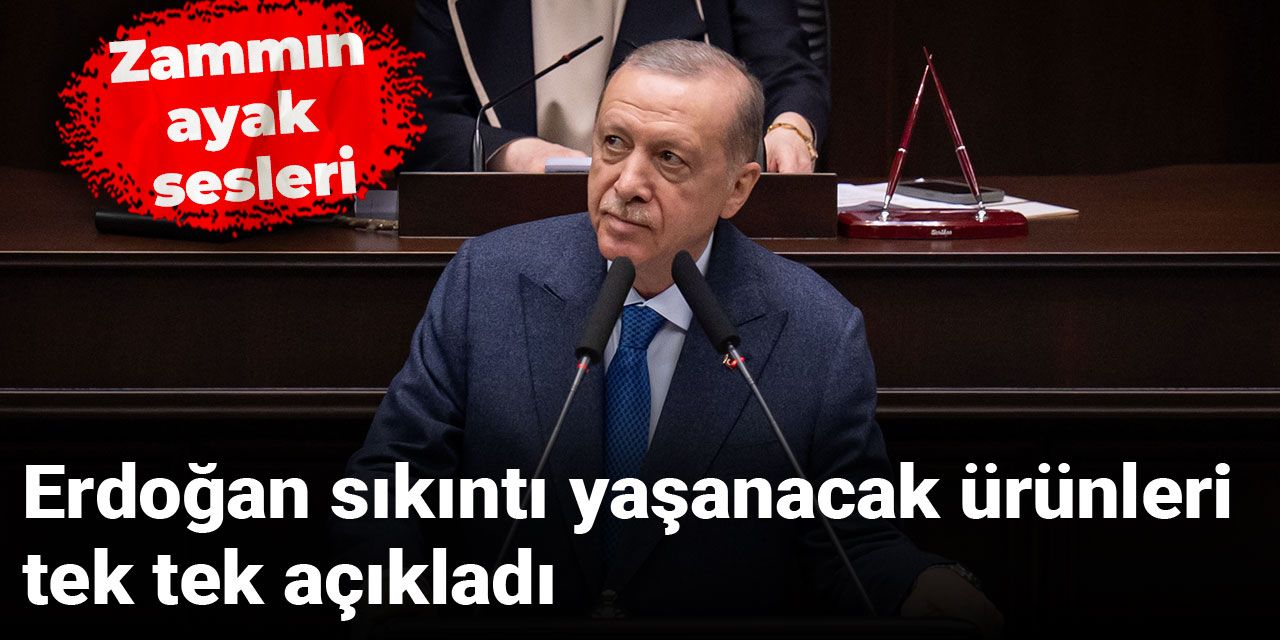 Erdoğan sıkıntı yaşanacak ürünleri tek tek açıkladı: Zammın ayak sesleri
