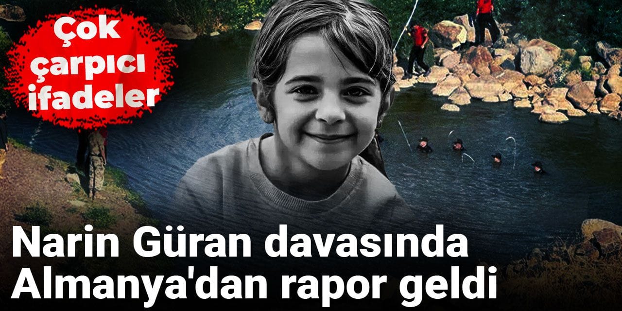Narin Güran davasında Almanya'dan rapor geldi: Çok çarpıcı ifadeler!