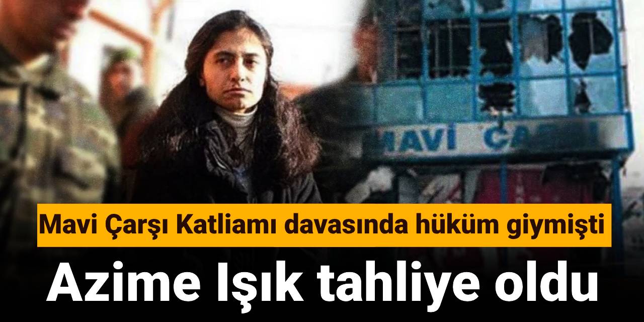 Mavi Çarşı Katliamı davasında hüküm giymişti: Azime Işık tahliye oldu