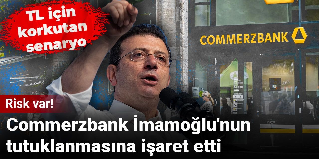 TL için korkutan senaryo! Commerzbank İmamoğlu'nun tutuklanmasına işaret etti: Risk var!